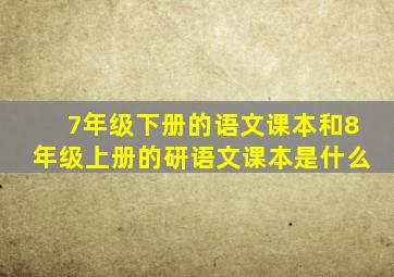 7年级下册的语文课本和8年级上册的研语文课本是什么