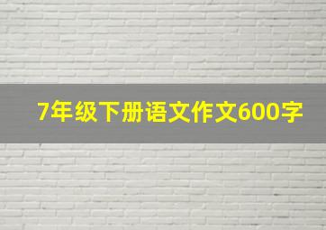 7年级下册语文作文600字