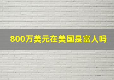 800万美元在美国是富人吗