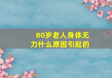 80岁老人身体无力什么原因引起的