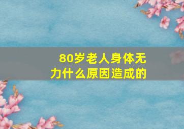 80岁老人身体无力什么原因造成的