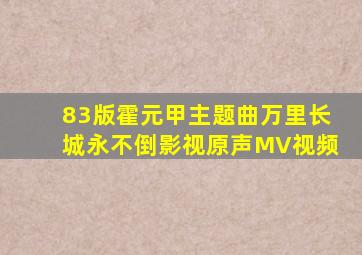 83版霍元甲主题曲万里长城永不倒影视原声MV视频