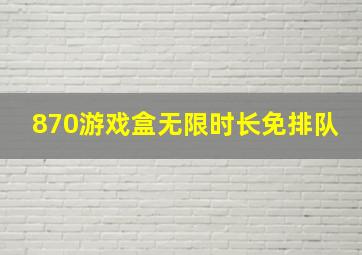 870游戏盒无限时长免排队