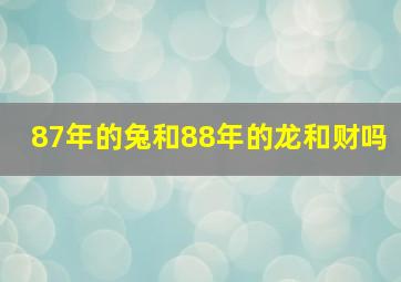 87年的兔和88年的龙和财吗