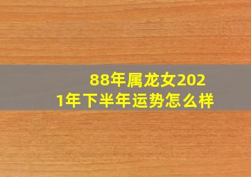 88年属龙女2021年下半年运势怎么样