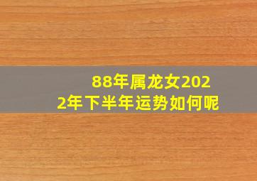 88年属龙女2022年下半年运势如何呢