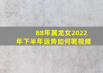 88年属龙女2022年下半年运势如何呢视频