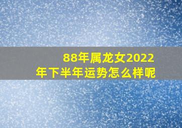 88年属龙女2022年下半年运势怎么样呢