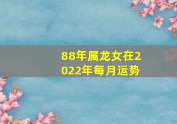 88年属龙女在2022年每月运势