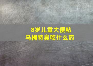 8岁儿童大便粘马桶特臭吃什么药