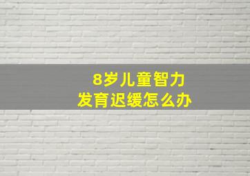 8岁儿童智力发育迟缓怎么办