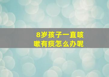 8岁孩子一直咳嗽有痰怎么办呢