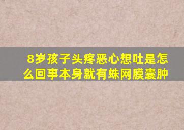 8岁孩子头疼恶心想吐是怎么回事本身就有蛛网膜囊肿