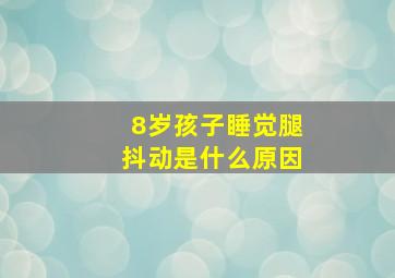 8岁孩子睡觉腿抖动是什么原因