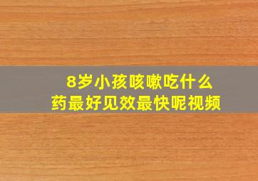 8岁小孩咳嗽吃什么药最好见效最快呢视频