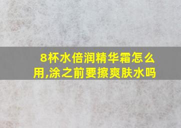 8杯水倍润精华霜怎么用,涂之前要擦爽肤水吗