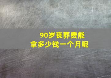 90岁丧葬费能拿多少钱一个月呢