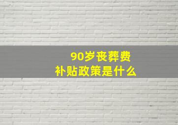 90岁丧葬费补贴政策是什么