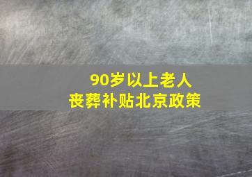 90岁以上老人丧葬补贴北京政策