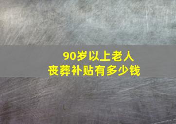 90岁以上老人丧葬补贴有多少钱