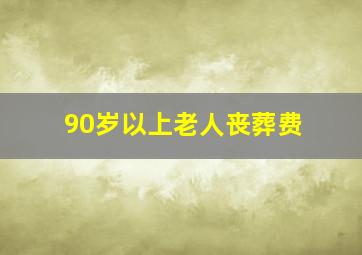 90岁以上老人丧葬费