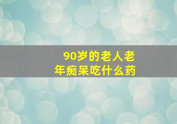 90岁的老人老年痴呆吃什么药