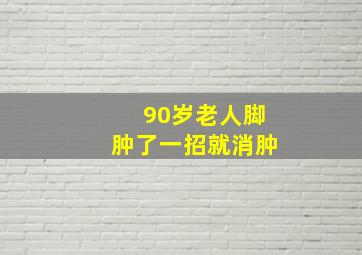 90岁老人脚肿了一招就消肿