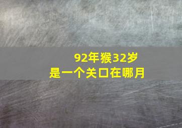 92年猴32岁是一个关口在哪月