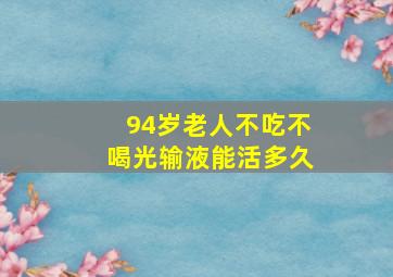 94岁老人不吃不喝光输液能活多久