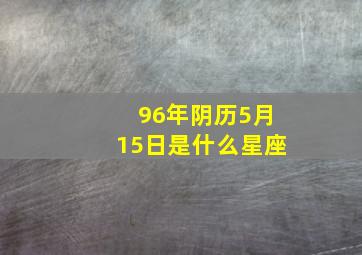 96年阴历5月15日是什么星座