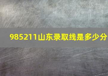 985211山东录取线是多少分