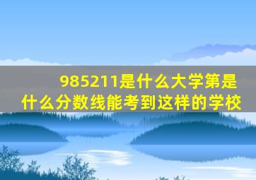 985211是什么大学第是什么分数线能考到这样的学校