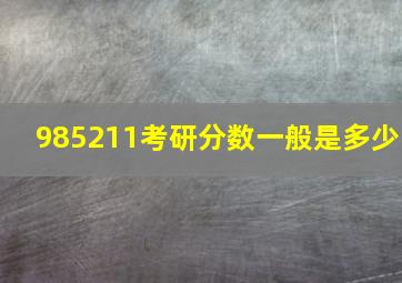 985211考研分数一般是多少