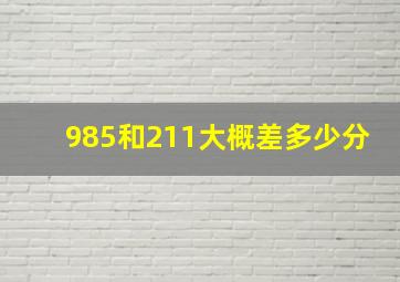 985和211大概差多少分