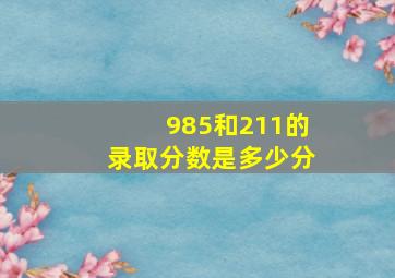 985和211的录取分数是多少分