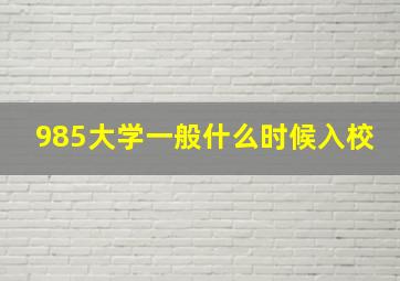 985大学一般什么时候入校