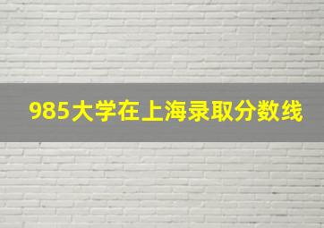 985大学在上海录取分数线