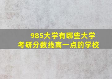 985大学有哪些大学考研分数线高一点的学校