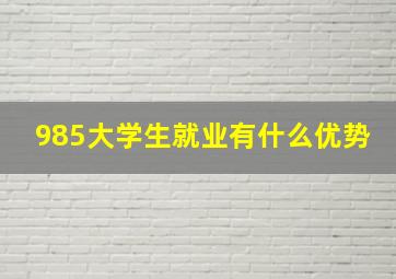 985大学生就业有什么优势