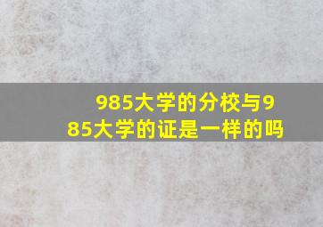 985大学的分校与985大学的证是一样的吗