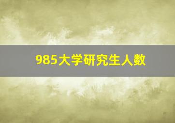 985大学研究生人数