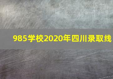 985学校2020年四川录取线