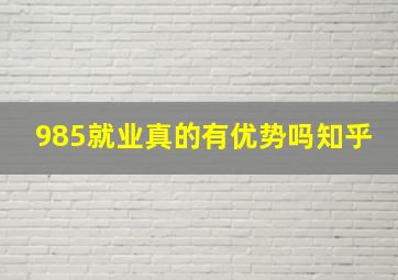 985就业真的有优势吗知乎