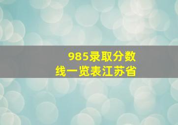 985录取分数线一览表江苏省