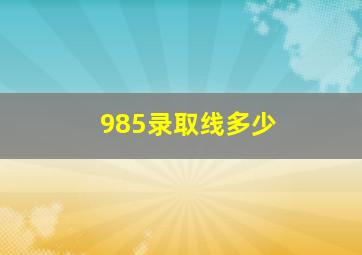 985录取线多少