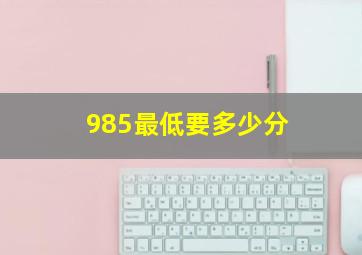 985最低要多少分