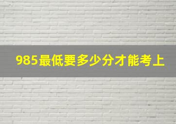 985最低要多少分才能考上