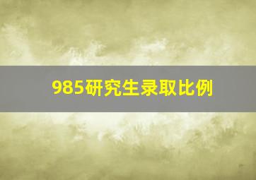 985研究生录取比例