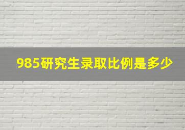 985研究生录取比例是多少