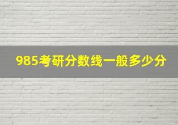 985考研分数线一般多少分